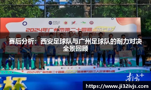 赛后分析：西安足球队与广州足球队的耐力对决全景回顾