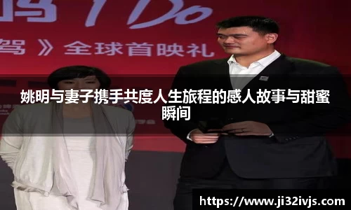 姚明与妻子携手共度人生旅程的感人故事与甜蜜瞬间