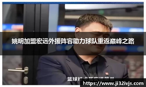 姚明加盟宏远外援阵容助力球队重返巅峰之路