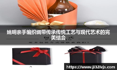 姚明亲手编织绸带传承传统工艺与现代艺术的完美结合