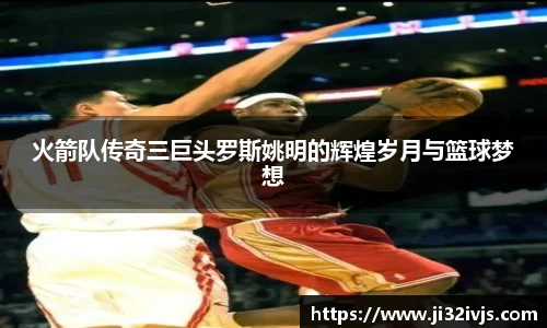 火箭队传奇三巨头罗斯姚明的辉煌岁月与篮球梦想