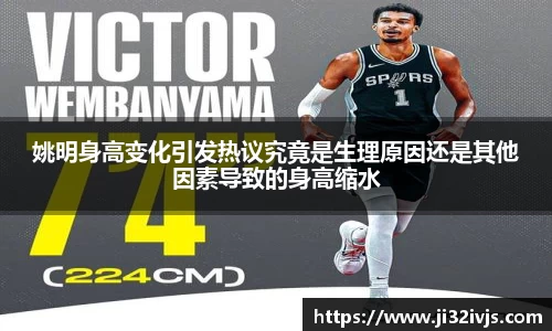 姚明身高变化引发热议究竟是生理原因还是其他因素导致的身高缩水