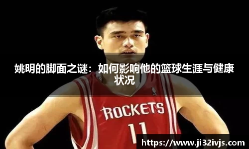 姚明的脚面之谜：如何影响他的篮球生涯与健康状况