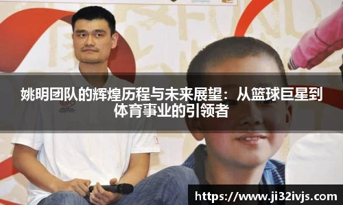 姚明团队的辉煌历程与未来展望：从篮球巨星到体育事业的引领者