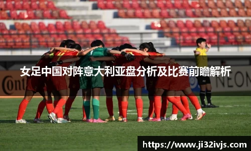 女足中国对阵意大利亚盘分析及比赛前瞻解析