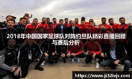 2018年中国国家足球队对阵约旦队精彩直播回顾与赛后分析