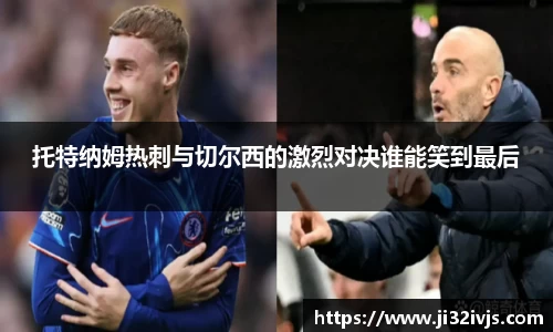 托特纳姆热刺与切尔西的激烈对决谁能笑到最后