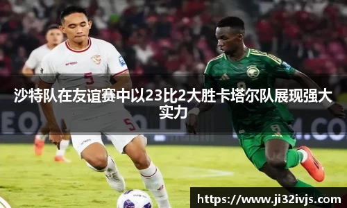 沙特队在友谊赛中以23比2大胜卡塔尔队展现强大实力