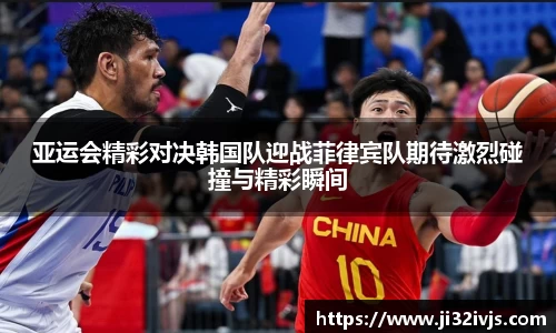 亚运会精彩对决韩国队迎战菲律宾队期待激烈碰撞与精彩瞬间