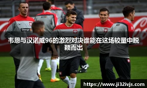韦恩与汉诺威96的激烈对决谁能在这场较量中脱颖而出