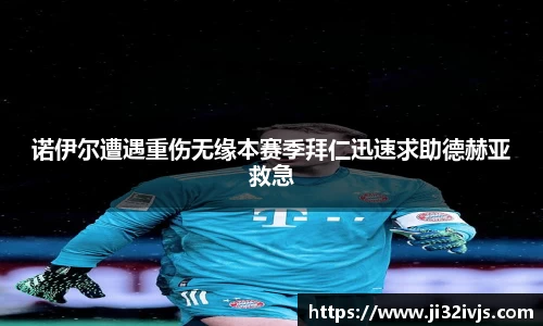 诺伊尔遭遇重伤无缘本赛季拜仁迅速求助德赫亚救急