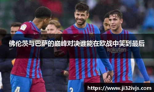 佛伦茨与巴萨的巅峰对决谁能在欧战中笑到最后