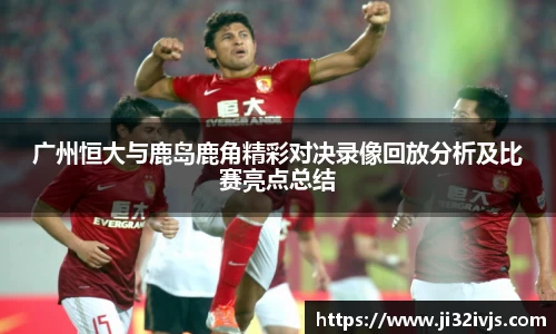 金年会广州恒大与鹿岛鹿角精彩对决录像回放分析及比赛亮点总结