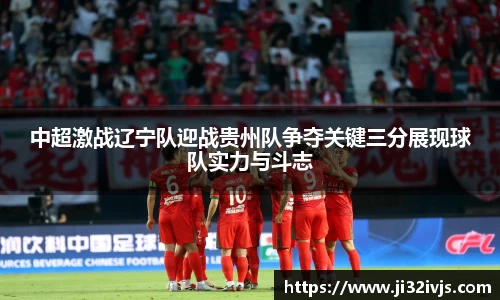 金年会中超激战辽宁队迎战贵州队争夺关键三分展现球队实力与斗志