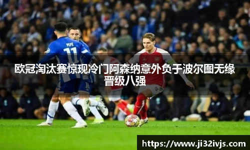金年会欧冠淘汰赛惊现冷门阿森纳意外负于波尔图无缘晋级八强