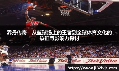 金年会乔丹传奇：从篮球场上的王者到全球体育文化的象征与影响力探讨