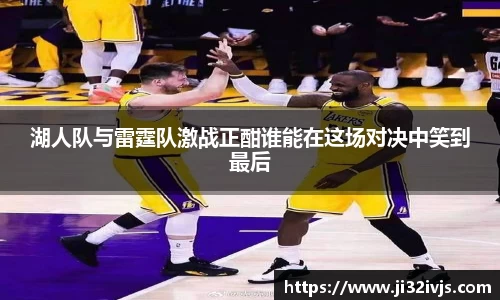 金年会湖人队与雷霆队激战正酣谁能在这场对决中笑到最后